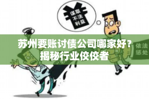 苏州要账讨债公司哪家好？揭秘行业佼佼者