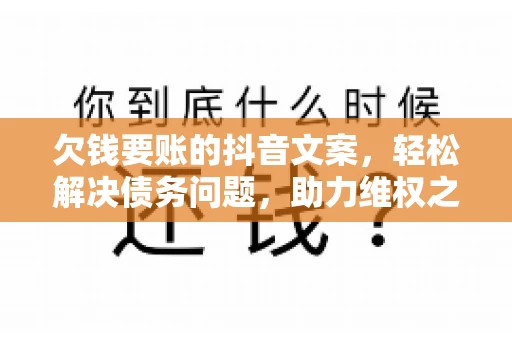 欠钱要账的抖音文案，轻松解决债务问题，助力维权之路