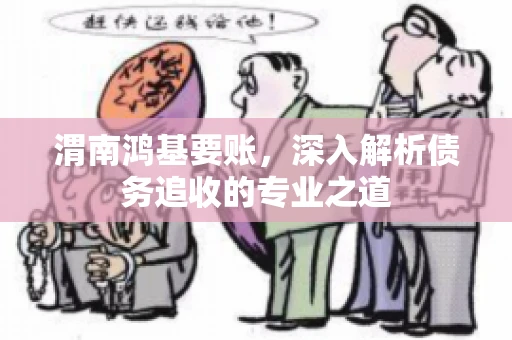 渭南鸿基要账，深入解析债务追收的专业之道