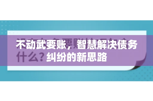 不动武要账，智慧解决债务纠纷的新思路