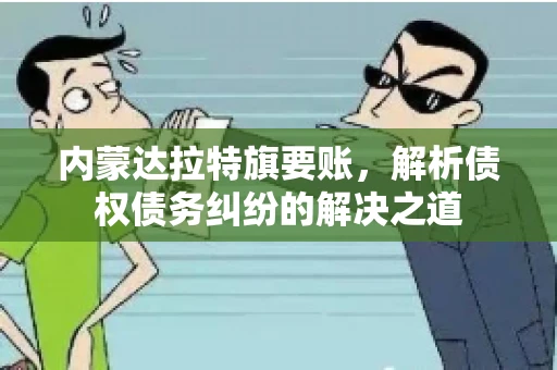 内蒙达拉特旗要账，解析债权债务纠纷的解决之道