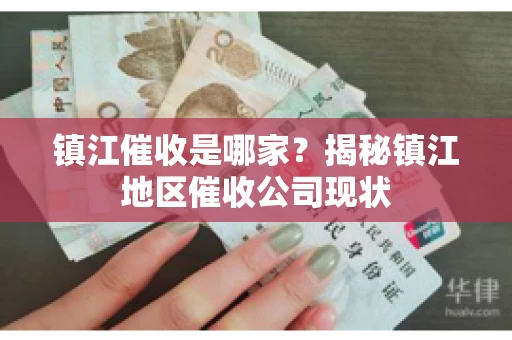 镇江催收是哪家？揭秘镇江地区催收公司现状