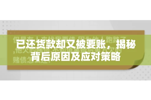 已还货款却又被要账，揭秘背后原因及应对策略