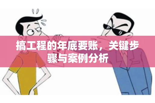 搞工程的年底要账，关键步骤与案例分析