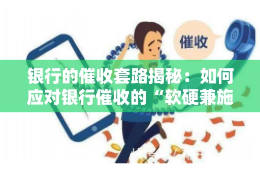 银行的催收套路揭秘：如何应对银行催收的“软硬兼施”