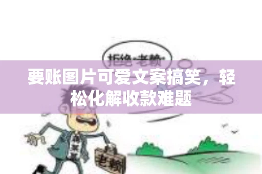 要账图片可爱文案搞笑，轻松化解收款难题