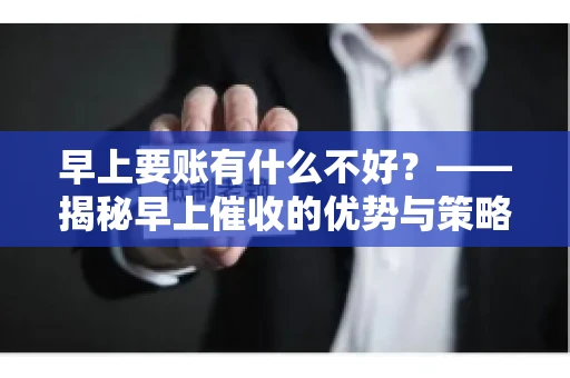早上要账有什么不好？——揭秘早上催收的优势与策略