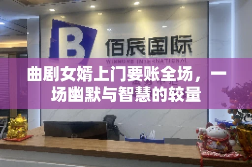 曲剧女婿上门要账全场，一场幽默与智慧的较量