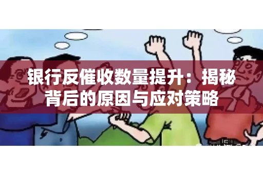 银行反催收数量提升:揭秘背后的原因与应对策略 银行反催收数量提升:揭秘背后的原因与应对策略