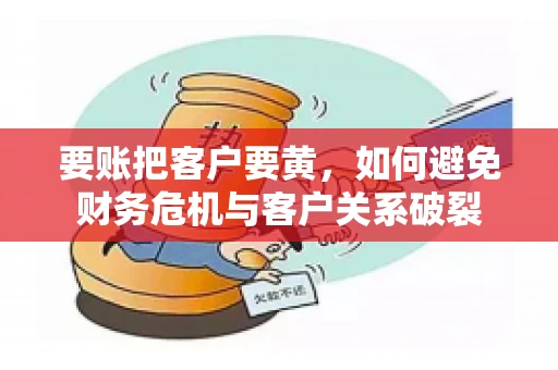 要账把客户要黄，如何避免财务危机与客户关系破裂