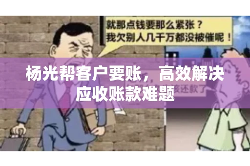 杨光帮客户要账，高效解决应收账款难题