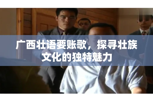 广西壮语要账歌，探寻壮族文化的独特魅力