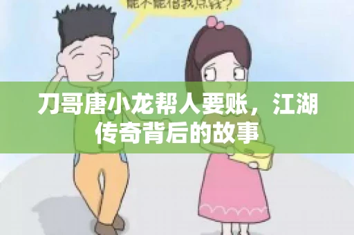 刀哥唐小龙帮人要账，江湖传奇背后的故事
