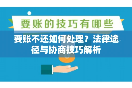 要账不还如何处理？法律途径与协商技巧解析