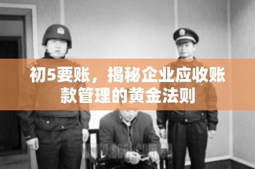 初5要账，揭秘企业应收账款管理的黄金法则
