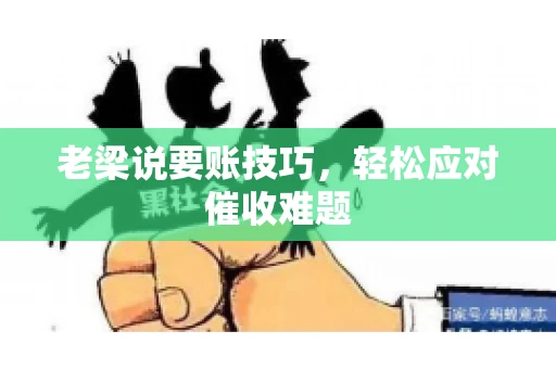 老梁说要账技巧，轻松应对催收难题