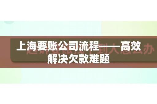 上海要账公司流程——高效解决欠款难题