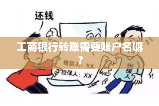 工商银行转账需要账户名嘛? 工商银行转账需要账户名嘛?