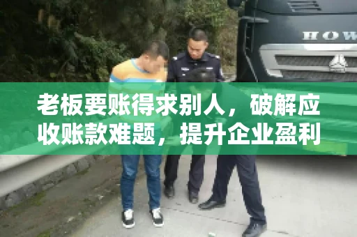 老板要账得求别人，破解应收账款难题，提升企业盈利能力