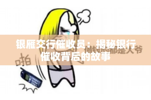 银雁交行催收员:揭秘银行催收背后的故事 银雁交行催收员:揭秘银行催收背后的故事