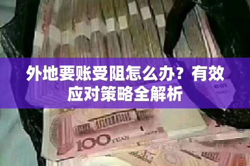 外地要账受阻怎么办?有效应对策略全解析 外地要账受阻怎么办?有效应对策略全解析
