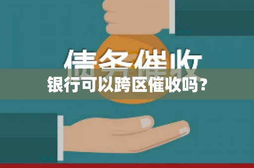 银行可以跨区催收吗？