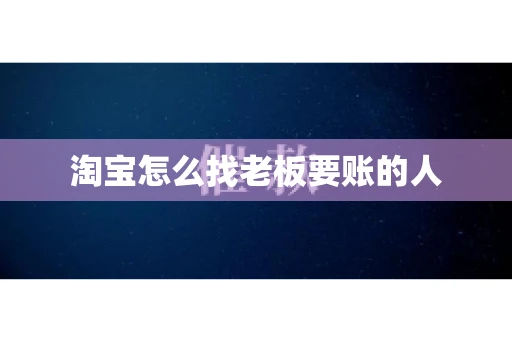 淘宝怎么找老板要账的人