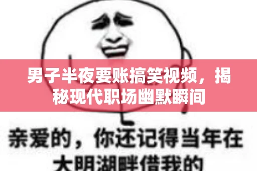 男子半夜要账搞笑视频，揭秘现代职场幽默瞬间