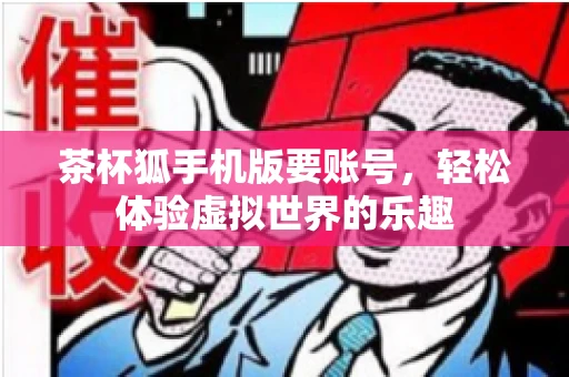 茶杯狐手机版要账号，轻松体验虚拟世界的乐趣