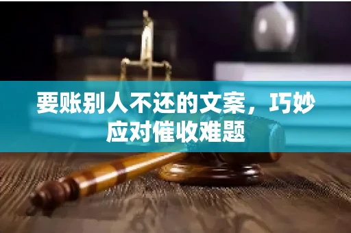 要账别人不还的文案，巧妙应对催收难题