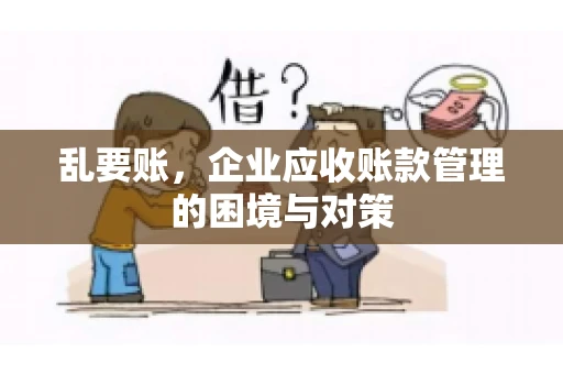 乱要账，企业应收账款管理的困境与对策