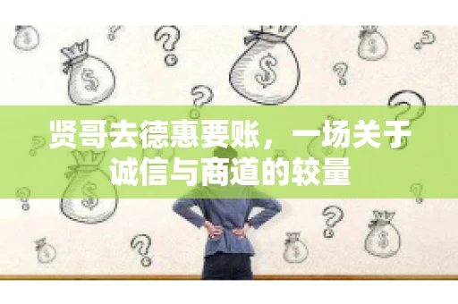 贤哥去德惠要账，一场关于诚信与商道的较量