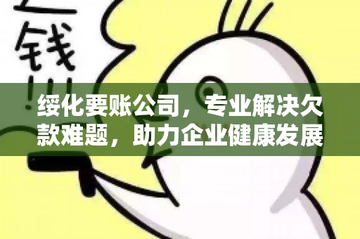 绥化要账公司，专业解决欠款难题，助力企业健康发展