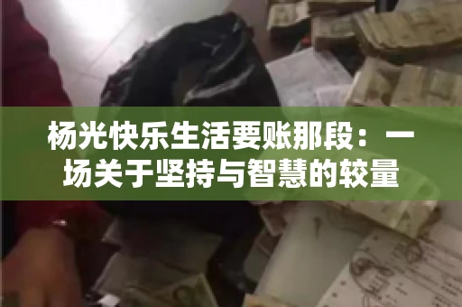 杨光快乐生活要账那段：一场关于坚持与智慧的较量