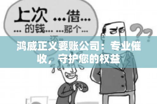 鸿威正义要账公司：专业催收，守护您的权益