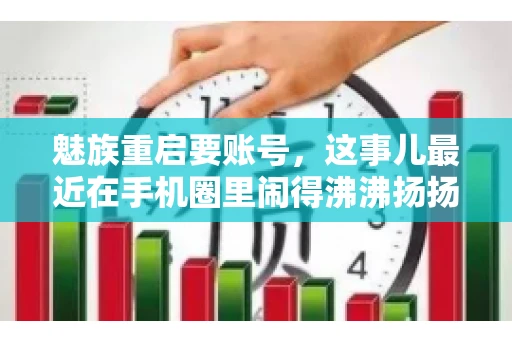 魅族重启要账号，这事儿最近在手机圈里闹得沸沸扬扬。不少魅友在重启手机时，突然发现需要输入账号信息，这可把人给弄蒙了。今天，我就来跟大家聊聊这个话题，看看魅族重启要账号背后到底隐藏着什么。