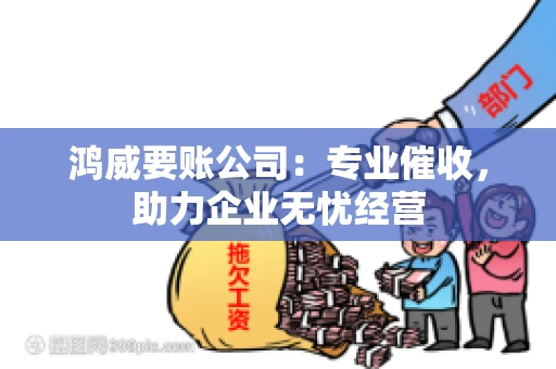 鸿威要账公司：专业催收，助力企业无忧经营
