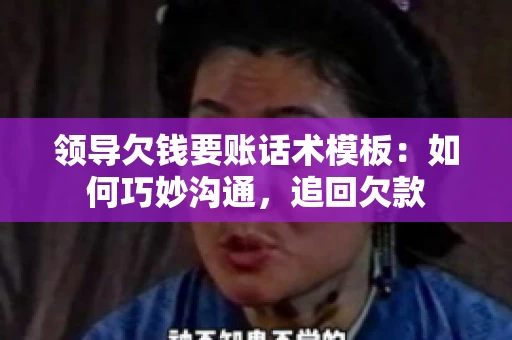 领导欠钱要账话术模板：如何巧妙沟通，追回欠款