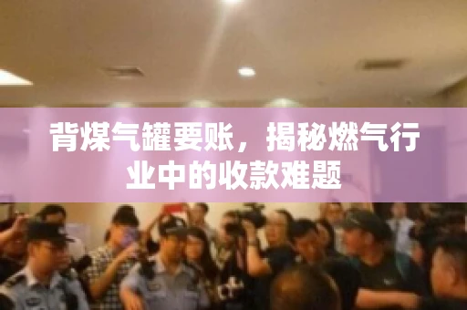 背煤气罐要账，揭秘燃气行业中的收款难题