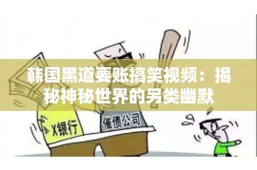 韩国黑道要账搞笑视频：揭秘神秘世界的另类幽默