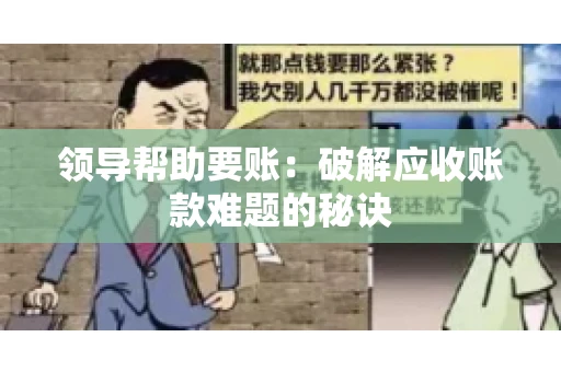 领导帮助要账：破解应收账款难题的秘诀