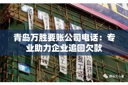 青岛万胜要账公司电话：专业助力企业追回欠款