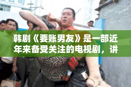 韩剧《要账男友》是一部近年来备受关注的电视剧，讲述了女主角在经历了一系列曲折的故事后，与男主角之间发生的浪漫爱情故事。这部剧不仅剧情引人入胜，还引发了许多观众对于“要账男友”这一角色的讨论。今天，我们就来聊聊这个话题。