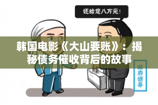 韩国电影《大山要账》：揭秘债务催收背后的故事