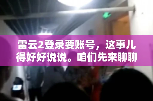 雷云2登录要账号，这事儿得好好说说。咱们先来聊聊，为什么登录游戏要账号？这背后可有不少门道呢。