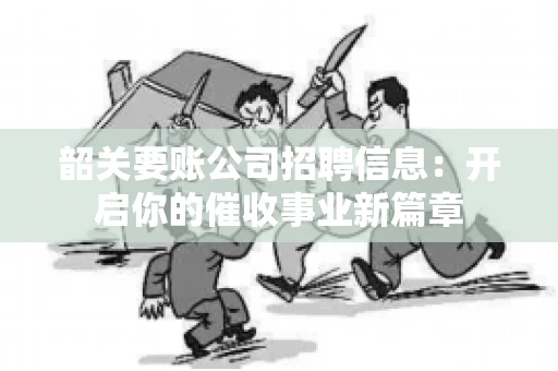 韶关要账公司招聘信息：开启你的催收事业新篇章