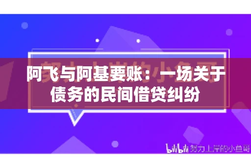阿飞与阿基要账：一场关于债务的民间借贷纠纷