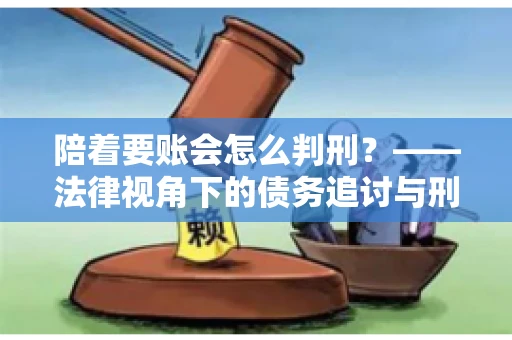 陪着要账会怎么判刑？——法律视角下的债务追讨与刑事责任