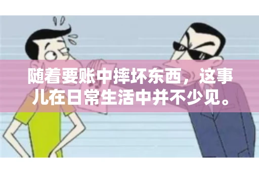 随着要账中摔坏东西，这事儿在日常生活中并不少见。有时候，我们在追讨欠款的过程中，可能会因为情绪激动或者意外情况，导致一些物品损坏。今天，咱们就来聊聊这个话题，看看在要账过程中如何避免不必要的损失。