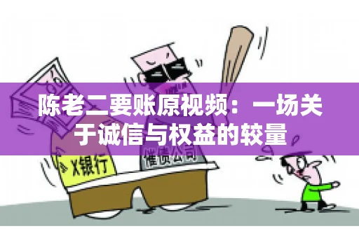 陈老二要账原视频：一场关于诚信与权益的较量